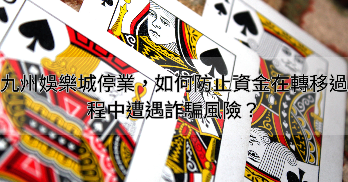 九州娛樂城停業，如何防止資金在轉移過程中遭遇詐騙風險？