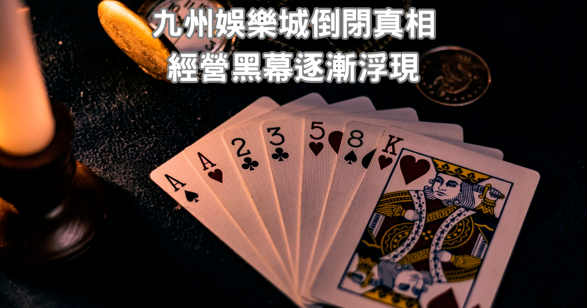 九州娛樂城倒閉真相：經營黑幕逐漸浮現