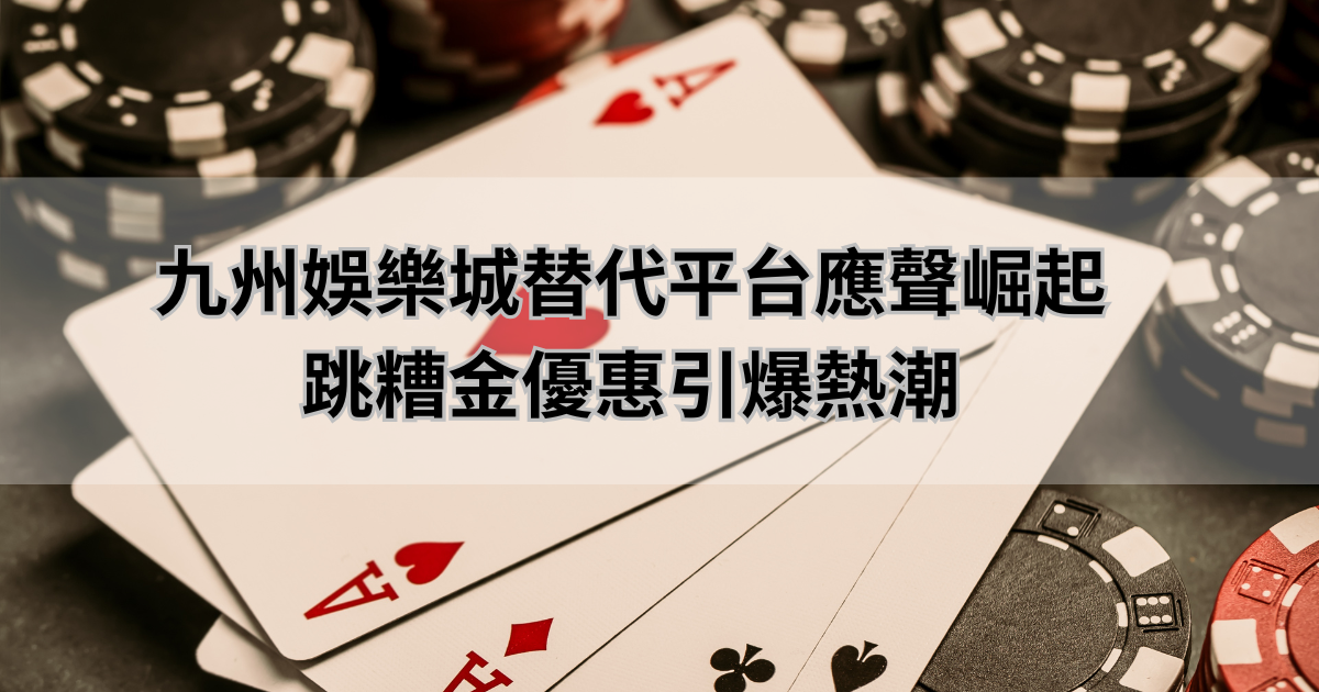 九州娛樂城替代平台應聲崛起，跳糟金優惠引爆熱潮